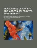 Biographies of Ancient and Modern Celebrated Freethinkers; Reprinted from an English Work, Entitled Half-Hours with the Freethinkers. di John Watts edito da Rarebooksclub.com