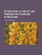 Etude Sur La Vie Et Les Poesies de Charles D'Orleans di Constant Beaufils edito da Rarebooksclub.com