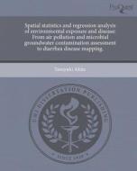 Spatial Statistics and Regression Analysis of Environmental Exposure and Disease: From Air Pollution and Microbial Groundwater Contamination Assessmen di Yasuyuki Akita edito da Proquest, Umi Dissertation Publishing