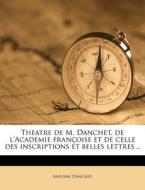 Theatre De M. Danchet, De L'academie Francoise Et De Celle Des Inscriptions Et Belles Lettres .. di Antoine Danchet edito da Nabu Press