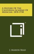 A History of the California Academy of Medicine, 1870-1930 di J. Marion Read edito da Literary Licensing, LLC
