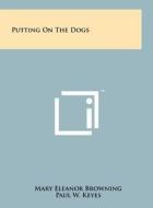 Putting on the Dogs di Mary Eleanor Browning, Paul W. Keyes edito da Literary Licensing, LLC