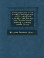 Good Stories for Great Holidays: Arranged for Story-Telling and Reading Aloud and for the Children's Own Reading di Frances Jenkins Olcott edito da Nabu Press