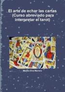 El Arte De Echar Las Cartas (curso Abreviado Para Interpretar El Tarot) di Martha Elva Marrero edito da Lulu Press Inc