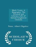 Mark Twain, A Biography di Paine Albert Bigelow edito da Scholar's Choice