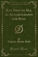 Ran Away To Sea, An Autobiography For Boys (classic Reprint) di Captain Mayne Reid edito da Forgotten Books