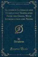 Alciphron Literally And Completely Translated From The Greek, With Introduction And Notes (classic Reprint) di Alciphron Alciphron edito da Forgotten Books