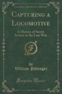 Capturing A Locomotive di Lieut William Pittenger edito da Forgotten Books