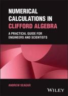 Numerical Calculations In Clifford Algebra: A Prac Tical Guide For Engineers And Scientists di Andrew Seagar edito da Wiley