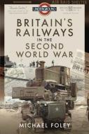 Britain's Railways In The Second World War di Foley edito da Pen & Sword Books Ltd