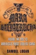 This Is for the Mara Salvatrucha: Inside the MS-13, America's Most Violent Gang di Samuel Logan edito da Hyperion Books