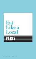 Eat Like a Local PARIS di Bloomsbury edito da Bloomsbury Publishing PLC