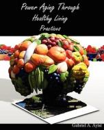 Power Aging Through Healthy Living Practices di Gabriel A. Ayisi, Dr Gabriel a. Ayisi edito da Booksurge Publishing