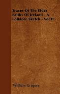 Traces Of The Elder Faiths Of Ireland - A Folklore Sketch - Vol II. di William Gregory edito da Scott Press