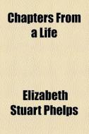 Chapters From A Life di Elizabeth Stuart Phelps edito da General Books Llc