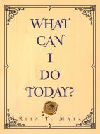 What Can I Do Today? di Rita T. Matz edito da AUTHORHOUSE