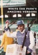 White Sox Park's Amazing Vendors di Lloyd Rutzky, Joel Levin edito da ARCADIA PUB (SC)