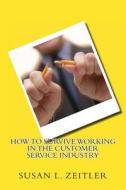 How to Survive Working in the Customer Service Industry di Mrs Susan Leigh Zeitler edito da Createspace