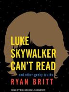 Luke Skywalker Can't Read: And Other Geeky Truths di Ryan Britt edito da Tantor Audio