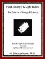 Heat, Energy, & Light Bulbs! the Science of Energy Efficiency: Data and Graphs for Science Lab: Volume 1 di M. Schottenbauer edito da Createspace
