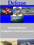 Exploiting Weaknesses: An Approach to Counter Cartel Strategy di Naval Postgraduate School edito da Createspace