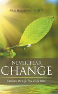 Never Fear Change di RN ATP® Alicja Bialasiewicz edito da Balboa Press