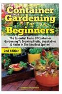 Container Gardening for Beginners: The Essential Basics of Container Gardening to Growing Fruits, Vegetables & Herbs in the Smallest Spaces! di Lindsey Pylarinos edito da Createspace