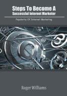 Steps to Become a Successful Internet Marketer: Popularity of Internet Marketing di Roger Williams edito da Createspace