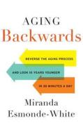 Aging Backwards: Reverse the Aging Process and Look 10 Years Younger in 30 Minutes a Day di Miranda Esmonde-White edito da Brilliance Audio