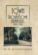 The Town and the Troublesome Strangers, 1880-1980 di M. H. Neuendorffer edito da Xlibris
