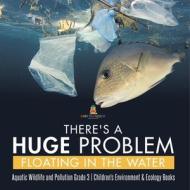 There's A Huge Problem Floating In The Water | Aquatic Wildlife And Pollution Grade 3 | Children's Environment & Ecology Books di Baby Professor edito da Speedy Publishing LLC