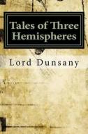 Tales of Three Hemispheres di Edward John Moreton Dunsany edito da Createspace Independent Publishing Platform
