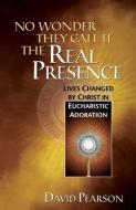 No Wonder They Call It the Real Presence: Lives Changed by Christ in Eucharistic Adoration di David Pearson edito da SERVANT BOOKS