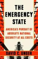The Emergency State: America's Pursuit of Absolute Security at All Costs di David C. Unger edito da Penguin Press