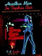 Headless Man in Topless Bar: Studies of 725 Cases of Strip Club Related Criminal Homicides di T. A. Kevlin edito da Dog Ear Publishing
