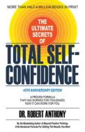The Ultimate Secrets Of Total Self-Confidence di Dr. Robert Anthony edito da Morgan James Publishing