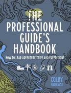 The Professional Guide's Handbook: How to Lead Adventure Travel Trips and Expeditions di Colby Brokvist edito da FULCRUM PUB