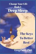 Change Your Life - Book 1: Deep Sleep: The Keys to Better Rest di Greg Parry edito da LIGHTNING SOURCE INC