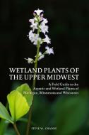 Wetland Plants of the Upper Midwest: A Field Guide to the Aquatic and Wetland Plants of Michigan, Minnesota and Wisconsi di Steve W. Chadde edito da INDEPENDENTLY PUBLISHED