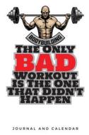 Body Building the Only Bad Workout Is the One That Didn't Happen: Blank Lined Journal with Calendar for Bodybuilders di Sean Kempenski edito da INDEPENDENTLY PUBLISHED