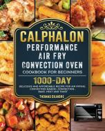 Calphalon Performance Air Fry Convection Oven Cookbook for Beginners di Thomas Gilmore edito da Thomas Gilmore
