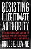 Resisting Illegitimate Authority di Bruce E. Levine edito da AK Press