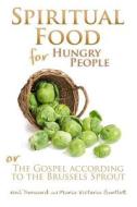 Spiritual Food for Hungry People: The Gospel According to the Brussels Sprout di Neil Dorward, Maria Victoria Bartlett edito da Sunmakers