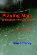 Playing Mac: A Novella in Two Acts and Other Scenes di Grant Tracey edito da Pocol Press