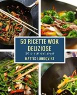50 Ricette Wok Deliziose: 50 Piatti Deliziosi di Mattis Lundqvist edito da Createspace Independent Publishing Platform
