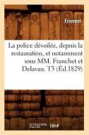 La Police Devoilee, Depuis La Restauration, Et Notamment Sous MM. Franchet Et Delavau. T3 (Ed.1829) di Froment edito da Hachette Livre - Bnf