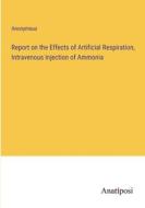 Report on the Effects of Artificial Respiration, Intravenous Injection of Ammonia di Anonymous edito da Anatiposi Verlag