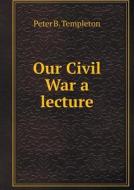 Our Civil War A Lecture di Peter B Templeton edito da Book On Demand Ltd.