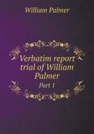 Verbatim Report Trial Of William Palmer Part 1 di William Palmer edito da Book On Demand Ltd.