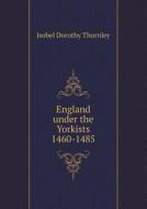 England Under The Yorkists 1460-1485 di Isobel Dorothy Thornley edito da Book On Demand Ltd.